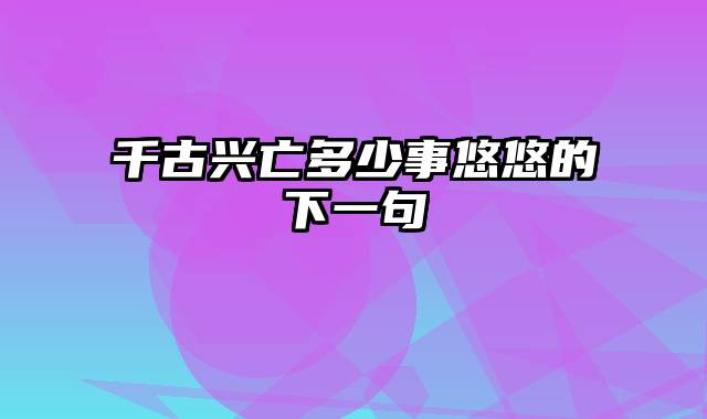 千古兴亡多少事悠悠的下一句