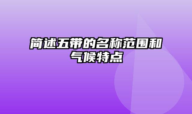 简述五带的名称范围和气候特点