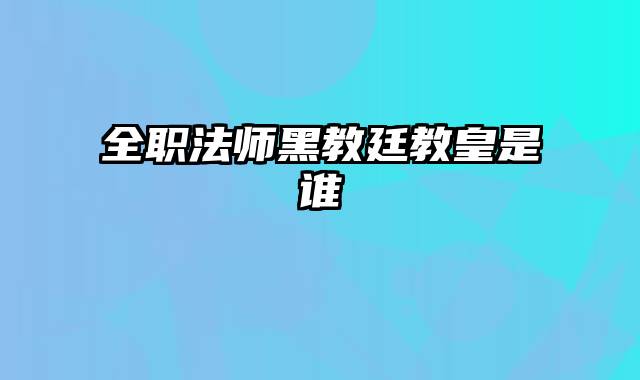 全职法师黑教廷教皇是谁