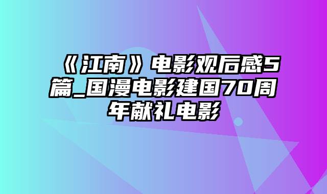 《江南》电影观后感5篇_国漫电影建国70周年献礼电影