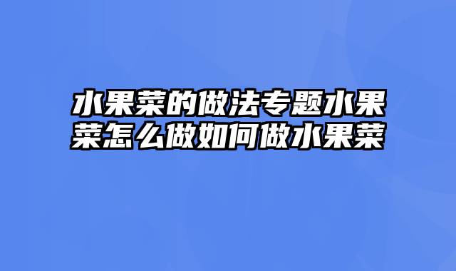 水果菜的做法专题水果菜怎么做如何做水果菜