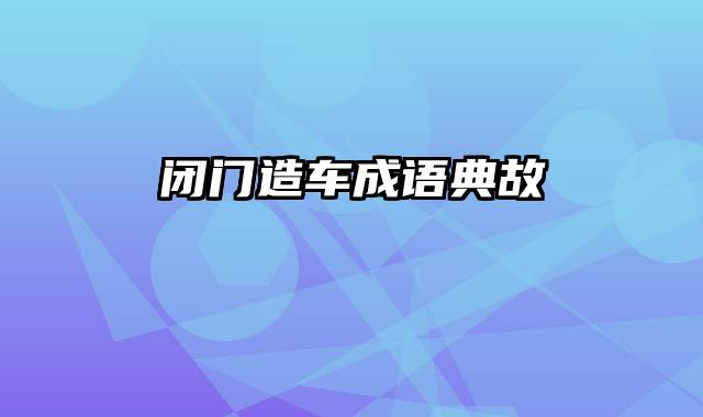 闭门造车成语典故