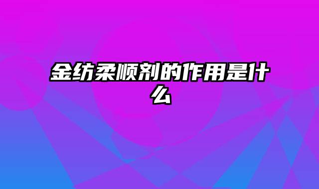 金纺柔顺剂的作用是什么