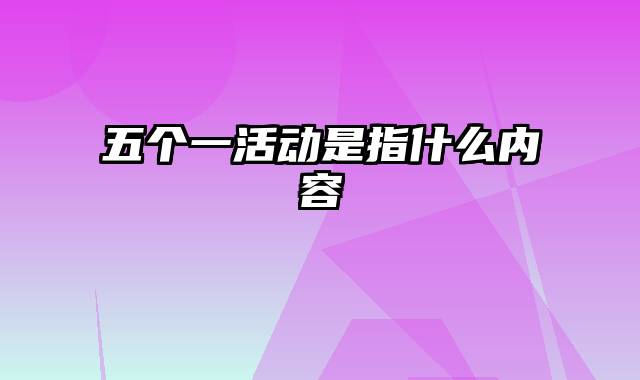 五个一活动是指什么内容