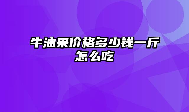 牛油果价格多少钱一斤怎么吃