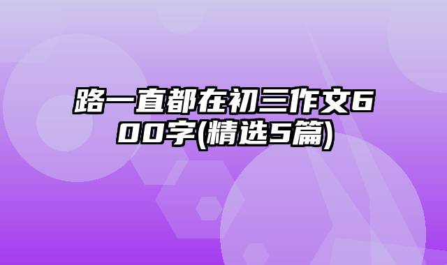 路一直都在初三作文600字(精选5篇)