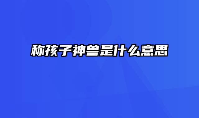 称孩子神兽是什么意思