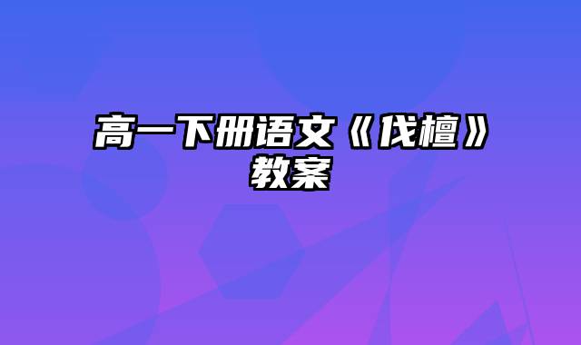 高一下册语文《伐檀》教案