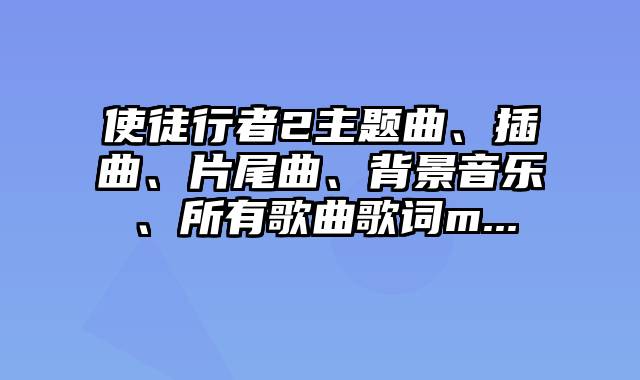 使徒行者2主题曲、插曲、片尾曲、背景音乐、所有歌曲歌词m...