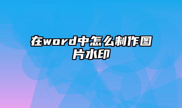 在word中怎么制作图片水印