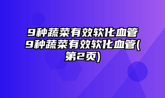 9种蔬菜有效软化血管9种蔬菜有效软化血管(第2页)