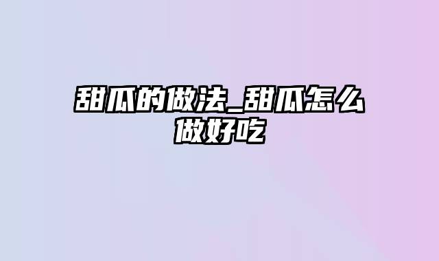 甜瓜的做法_甜瓜怎么做好吃