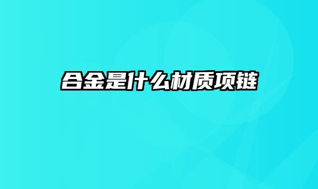 合金是什么材质项链