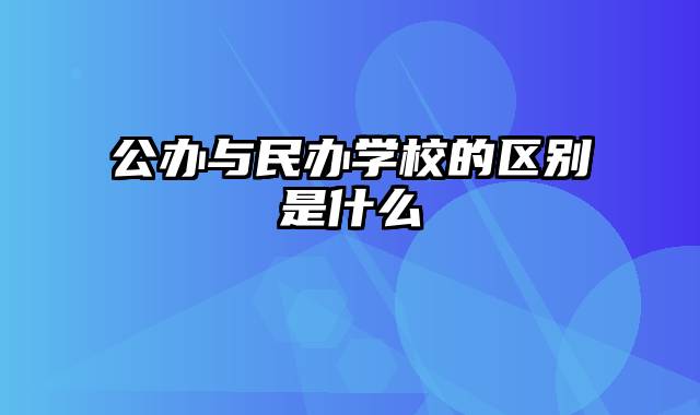 公办与民办学校的区别是什么