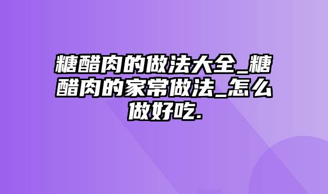 糖醋肉的做法大全_糖醋肉的家常做法_怎么做好吃.