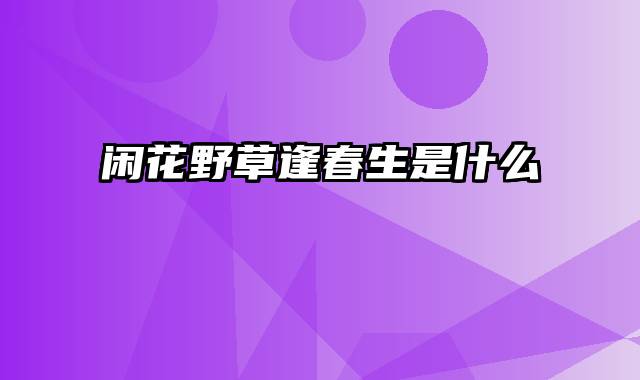 闲花野草逢春生是什么