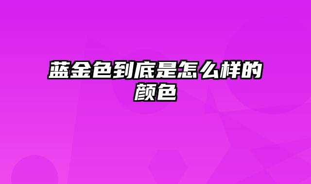 蓝金色到底是怎么样的颜色