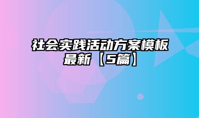 社会实践活动方案模板最新【5篇】