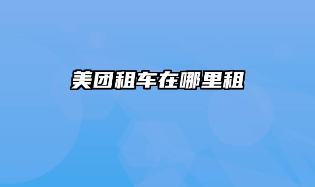 美团租车在哪里租