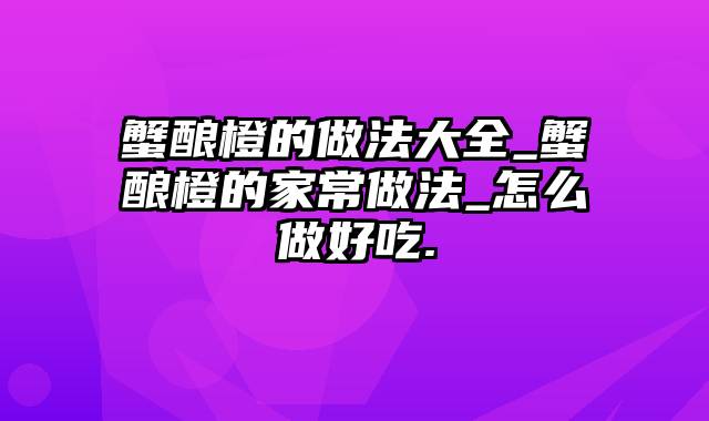 蟹酿橙的做法大全_蟹酿橙的家常做法_怎么做好吃.