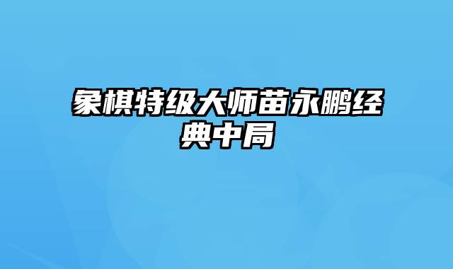 象棋特级大师苗永鹏经典中局