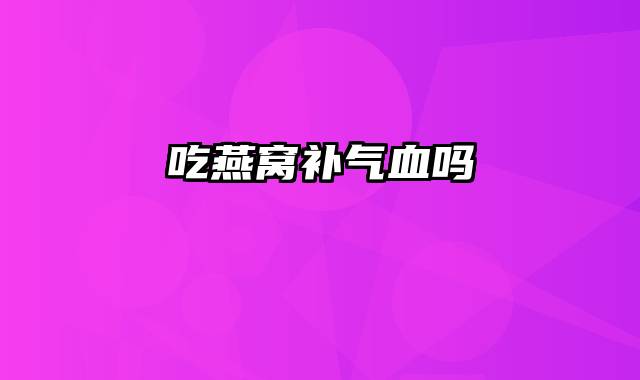 吃燕窝补气血吗