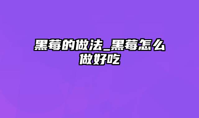 黑莓的做法_黑莓怎么做好吃