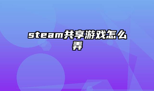 steam共享游戏怎么弄