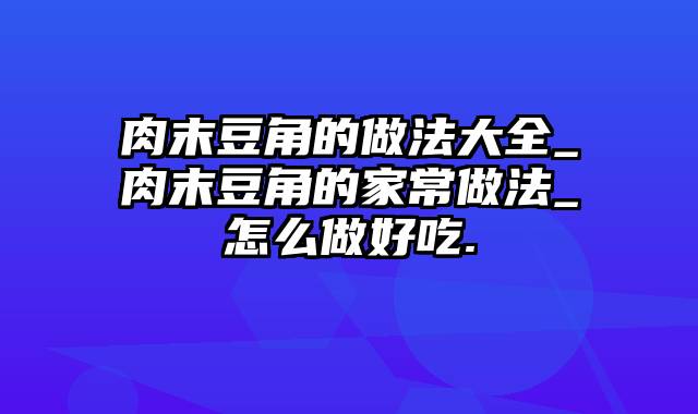 肉末豆角的做法大全_肉末豆角的家常做法_怎么做好吃.