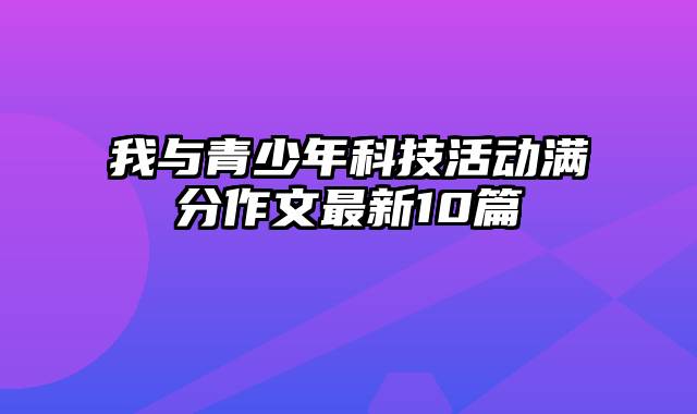 我与青少年科技活动满分作文最新10篇