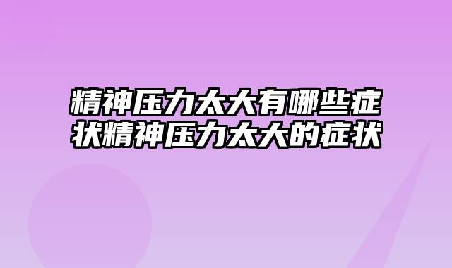 精神压力太大有哪些症状精神压力太大的症状