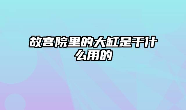 故宫院里的大缸是干什么用的