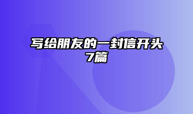 写给朋友的一封信开头7篇