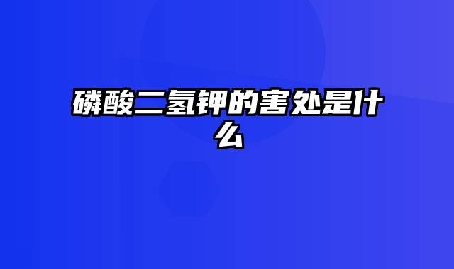 磷酸二氢钾的害处是什么