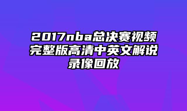 2017nba总决赛视频完整版高清中英文解说录像回放