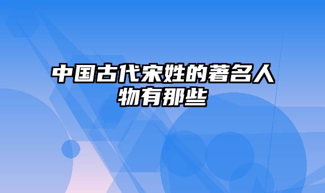 中国古代宋姓的著名人物有那些