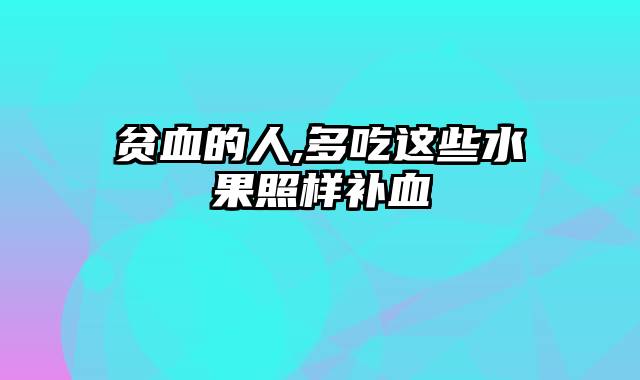 贫血的人,多吃这些水果照样补血