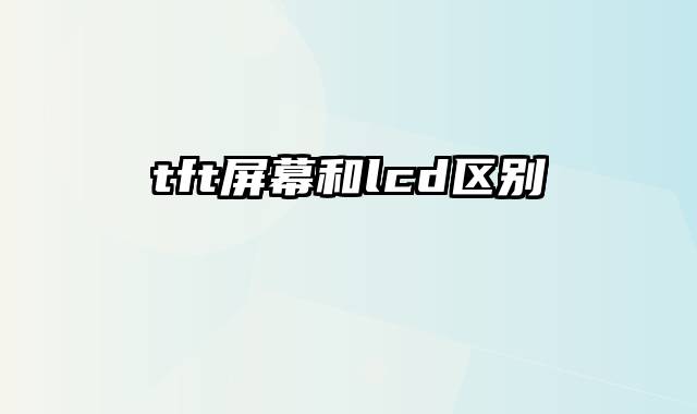 tft屏幕和lcd区别