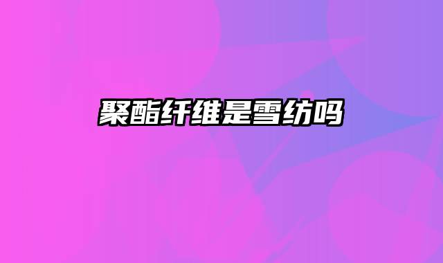 聚酯纤维是雪纺吗