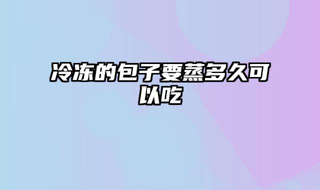 冷冻的包子要蒸多久可以吃