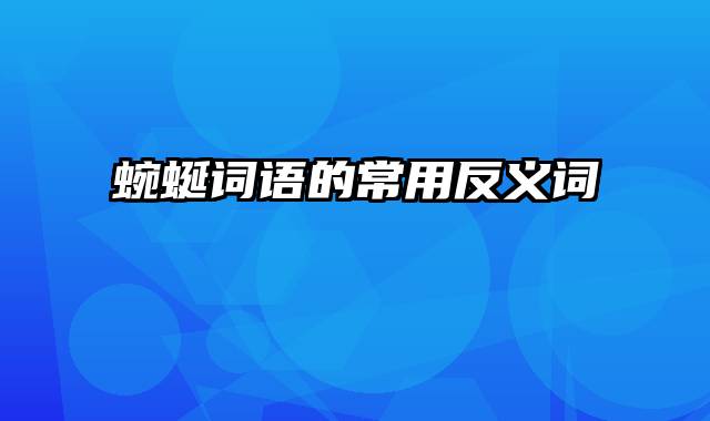 蜿蜒词语的常用反义词