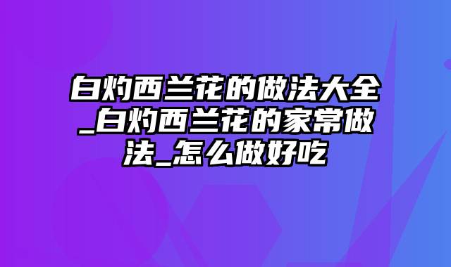 白灼西兰花的做法大全_白灼西兰花的家常做法_怎么做好吃