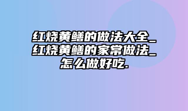 红烧黄鳝的做法大全_红烧黄鳝的家常做法_怎么做好吃.