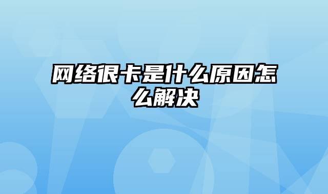 网络很卡是什么原因怎么解决