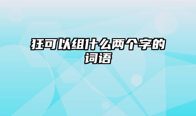 狂可以组什么两个字的词语