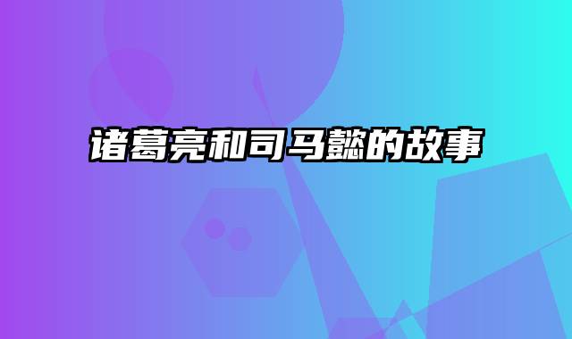 诸葛亮和司马懿的故事