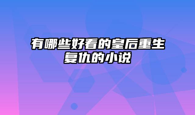 有哪些好看的皇后重生复仇的小说