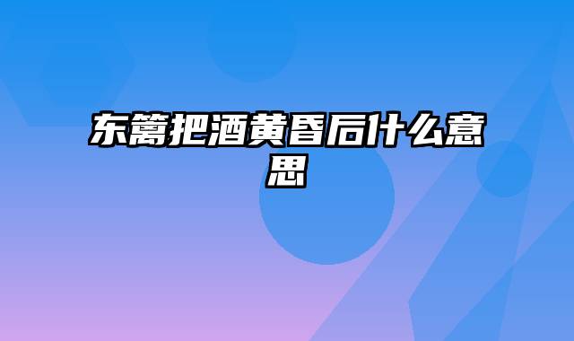 东篱把酒黄昏后什么意思