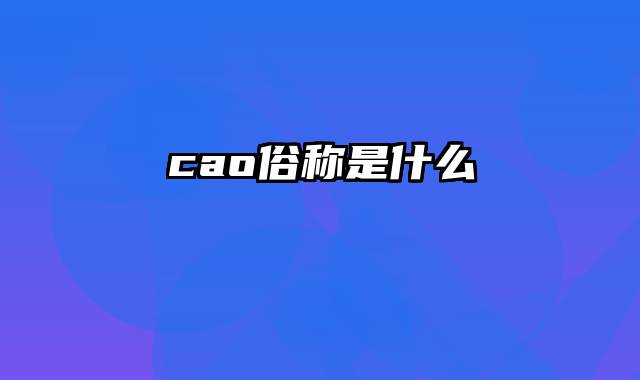 cao俗称是什么