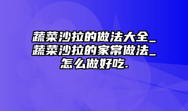 蔬菜沙拉的做法大全_蔬菜沙拉的家常做法_怎么做好吃.